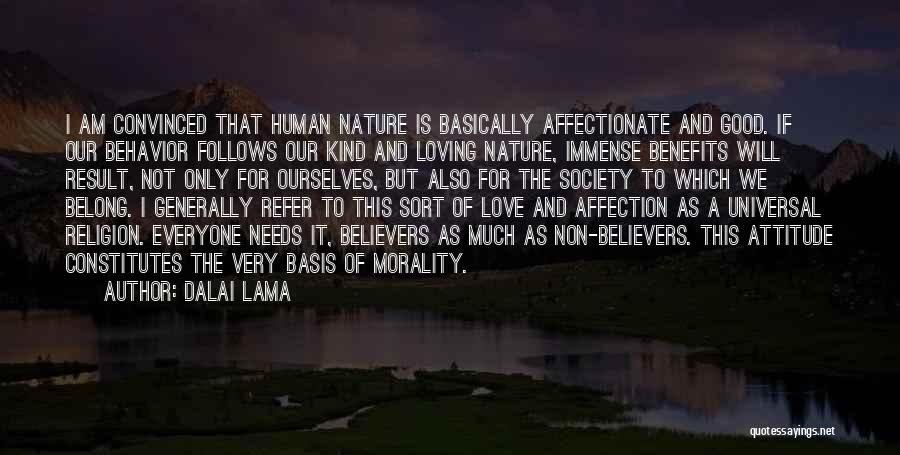 Dalai Lama Quotes: I Am Convinced That Human Nature Is Basically Affectionate And Good. If Our Behavior Follows Our Kind And Loving Nature,