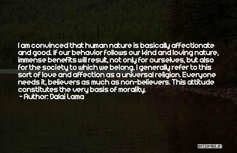 Dalai Lama Quotes: I Am Convinced That Human Nature Is Basically Affectionate And Good. If Our Behavior Follows Our Kind And Loving Nature,