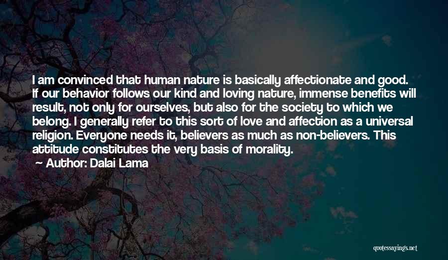 Dalai Lama Quotes: I Am Convinced That Human Nature Is Basically Affectionate And Good. If Our Behavior Follows Our Kind And Loving Nature,