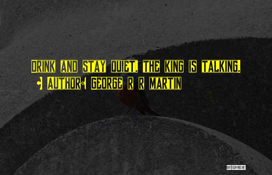 George R R Martin Quotes: Drink And Stay Quiet, The King Is Talking.