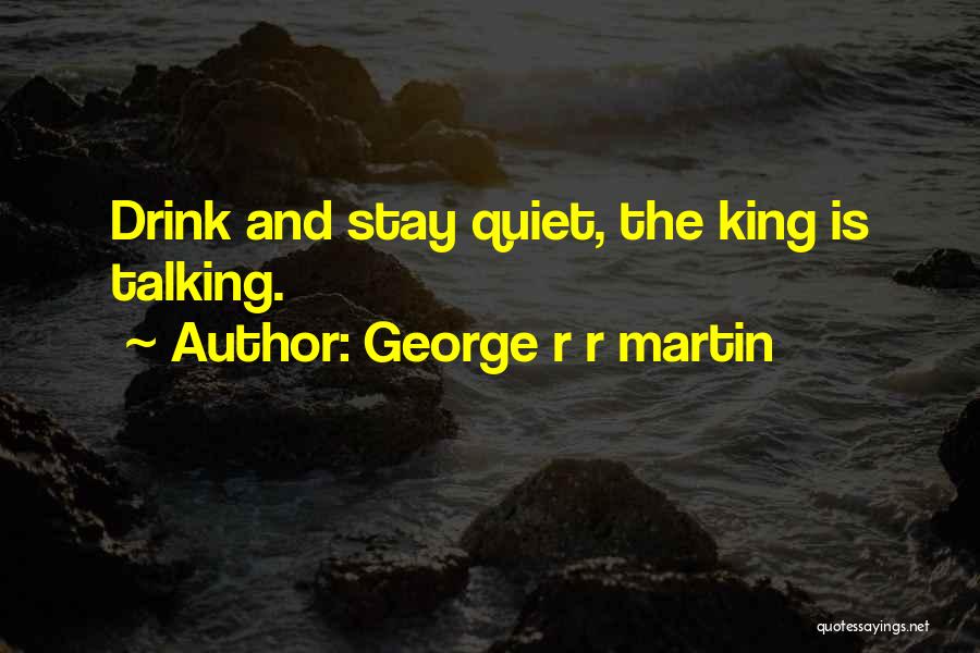 George R R Martin Quotes: Drink And Stay Quiet, The King Is Talking.