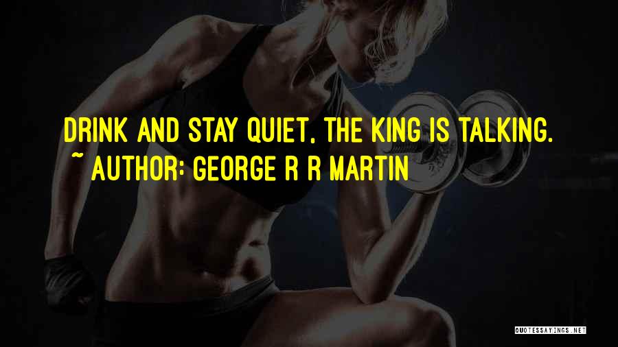George R R Martin Quotes: Drink And Stay Quiet, The King Is Talking.