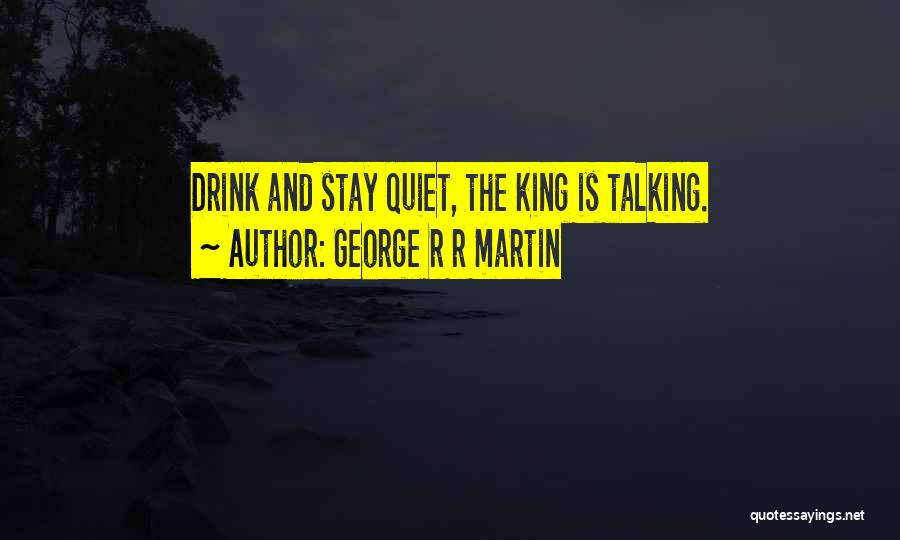 George R R Martin Quotes: Drink And Stay Quiet, The King Is Talking.