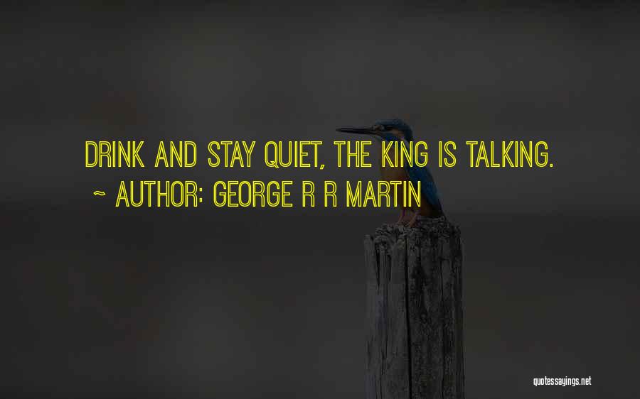 George R R Martin Quotes: Drink And Stay Quiet, The King Is Talking.