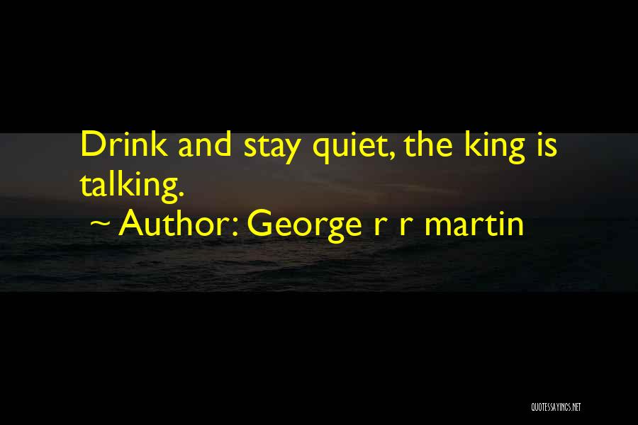 George R R Martin Quotes: Drink And Stay Quiet, The King Is Talking.