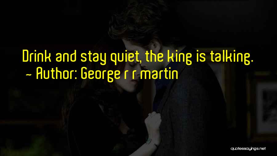 George R R Martin Quotes: Drink And Stay Quiet, The King Is Talking.