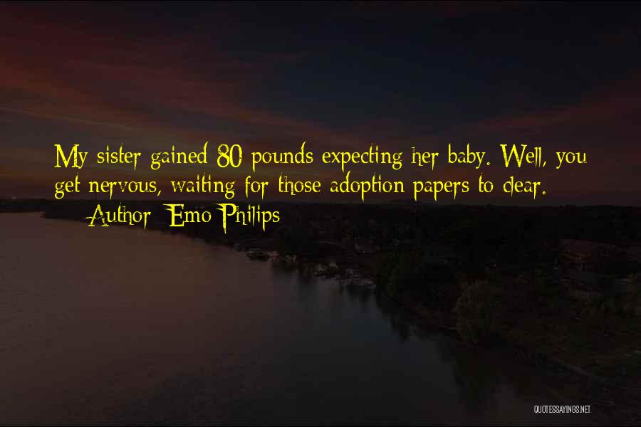 Emo Philips Quotes: My Sister Gained 80 Pounds Expecting Her Baby. Well, You Get Nervous, Waiting For Those Adoption Papers To Clear.