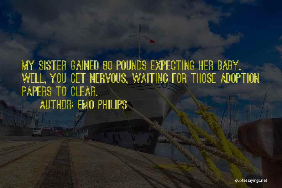 Emo Philips Quotes: My Sister Gained 80 Pounds Expecting Her Baby. Well, You Get Nervous, Waiting For Those Adoption Papers To Clear.