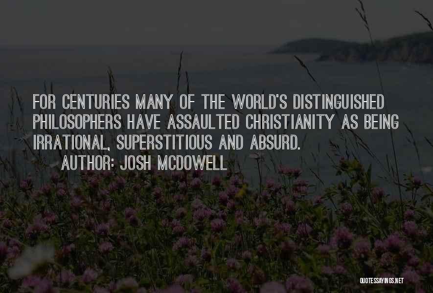 Josh McDowell Quotes: For Centuries Many Of The World's Distinguished Philosophers Have Assaulted Christianity As Being Irrational, Superstitious And Absurd.