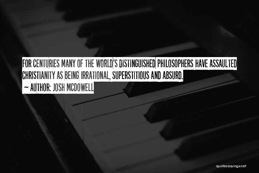 Josh McDowell Quotes: For Centuries Many Of The World's Distinguished Philosophers Have Assaulted Christianity As Being Irrational, Superstitious And Absurd.