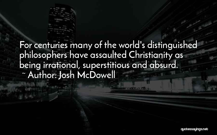 Josh McDowell Quotes: For Centuries Many Of The World's Distinguished Philosophers Have Assaulted Christianity As Being Irrational, Superstitious And Absurd.