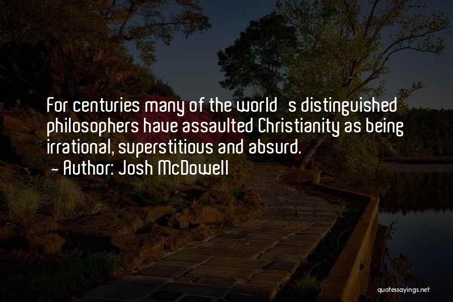 Josh McDowell Quotes: For Centuries Many Of The World's Distinguished Philosophers Have Assaulted Christianity As Being Irrational, Superstitious And Absurd.