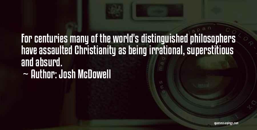 Josh McDowell Quotes: For Centuries Many Of The World's Distinguished Philosophers Have Assaulted Christianity As Being Irrational, Superstitious And Absurd.