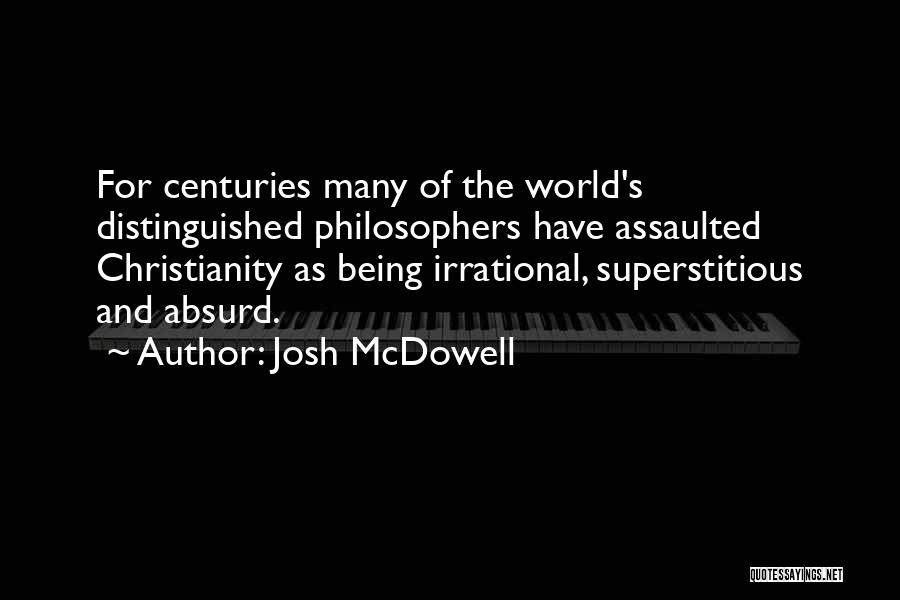 Josh McDowell Quotes: For Centuries Many Of The World's Distinguished Philosophers Have Assaulted Christianity As Being Irrational, Superstitious And Absurd.