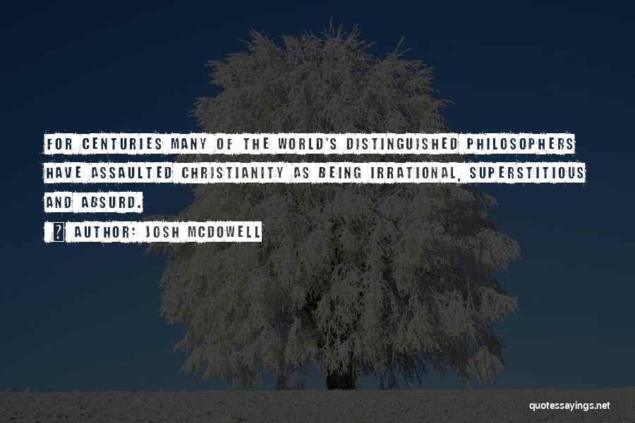 Josh McDowell Quotes: For Centuries Many Of The World's Distinguished Philosophers Have Assaulted Christianity As Being Irrational, Superstitious And Absurd.