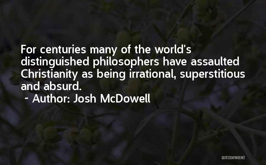 Josh McDowell Quotes: For Centuries Many Of The World's Distinguished Philosophers Have Assaulted Christianity As Being Irrational, Superstitious And Absurd.