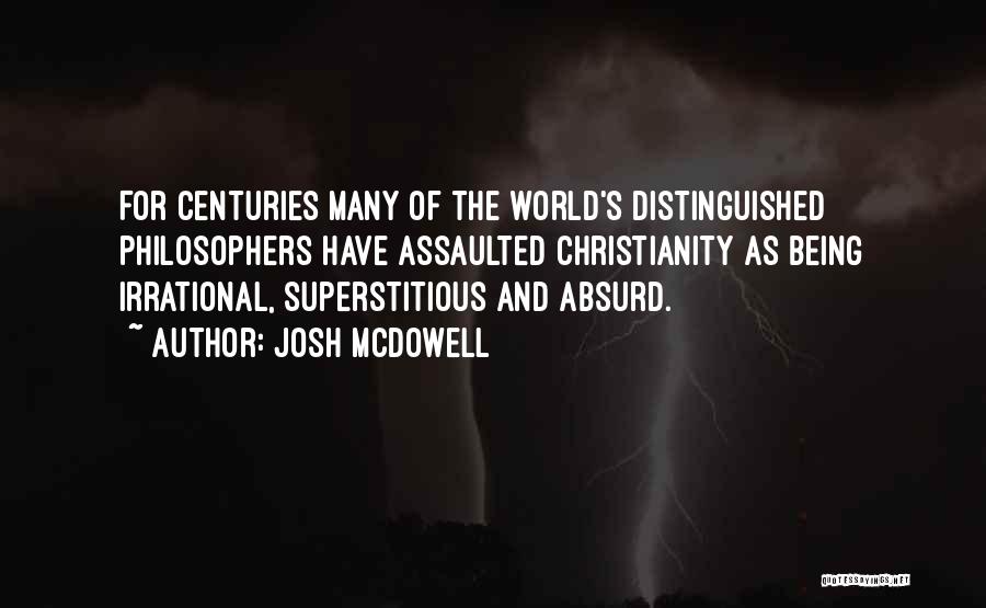 Josh McDowell Quotes: For Centuries Many Of The World's Distinguished Philosophers Have Assaulted Christianity As Being Irrational, Superstitious And Absurd.