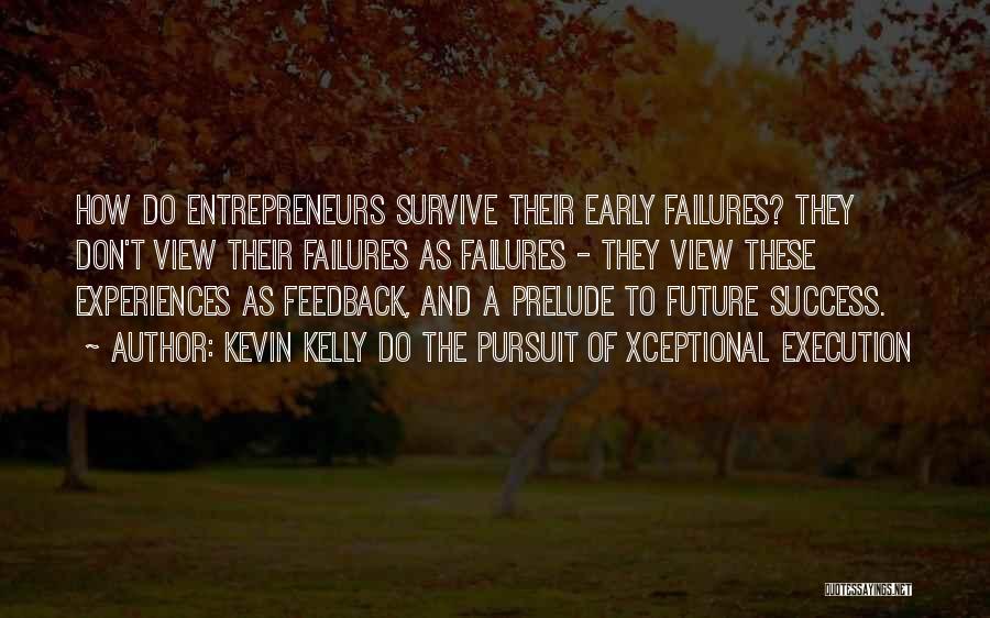 Kevin Kelly DO The Pursuit Of Xceptional Execution Quotes: How Do Entrepreneurs Survive Their Early Failures? They Don't View Their Failures As Failures - They View These Experiences As