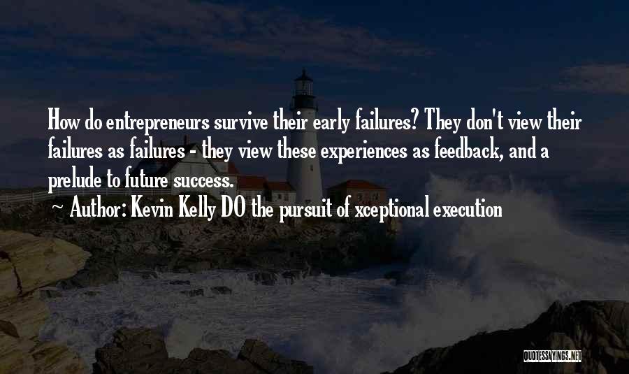 Kevin Kelly DO The Pursuit Of Xceptional Execution Quotes: How Do Entrepreneurs Survive Their Early Failures? They Don't View Their Failures As Failures - They View These Experiences As