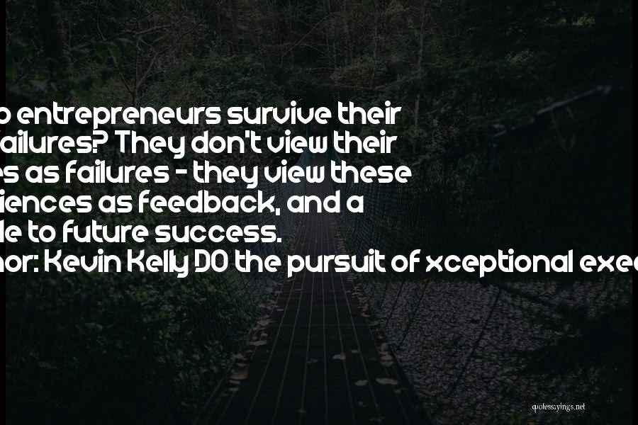 Kevin Kelly DO The Pursuit Of Xceptional Execution Quotes: How Do Entrepreneurs Survive Their Early Failures? They Don't View Their Failures As Failures - They View These Experiences As