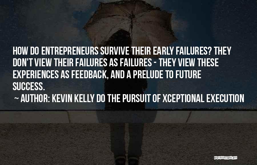 Kevin Kelly DO The Pursuit Of Xceptional Execution Quotes: How Do Entrepreneurs Survive Their Early Failures? They Don't View Their Failures As Failures - They View These Experiences As