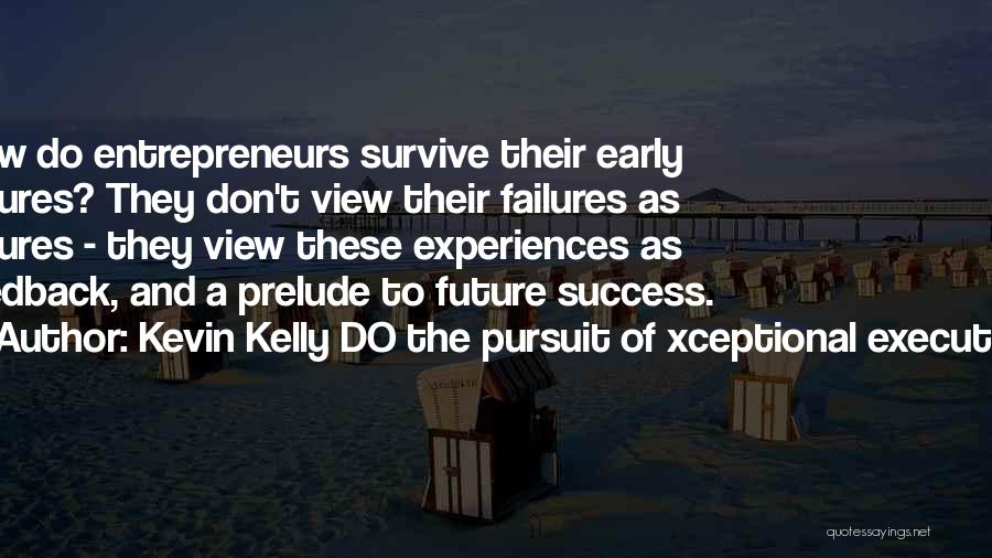 Kevin Kelly DO The Pursuit Of Xceptional Execution Quotes: How Do Entrepreneurs Survive Their Early Failures? They Don't View Their Failures As Failures - They View These Experiences As