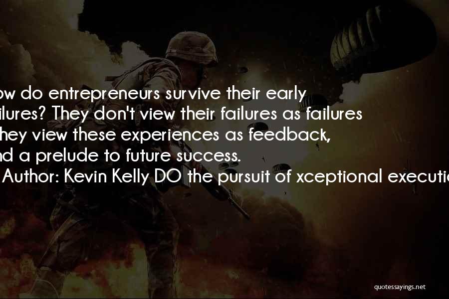 Kevin Kelly DO The Pursuit Of Xceptional Execution Quotes: How Do Entrepreneurs Survive Their Early Failures? They Don't View Their Failures As Failures - They View These Experiences As