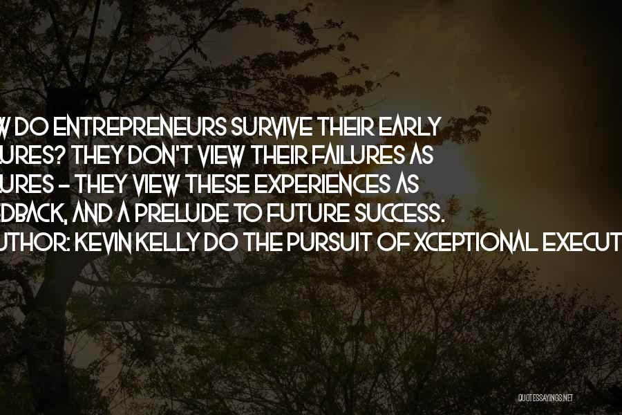 Kevin Kelly DO The Pursuit Of Xceptional Execution Quotes: How Do Entrepreneurs Survive Their Early Failures? They Don't View Their Failures As Failures - They View These Experiences As