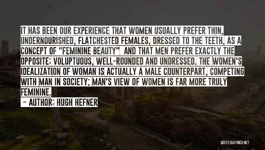 Hugh Hefner Quotes: It Has Been Our Experience That Women Usually Prefer Thin, Undernourished, Flatchested Females, Dressed To The Teeth, As A Concept