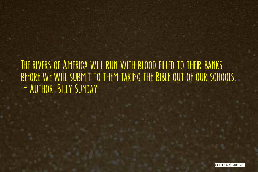 Billy Sunday Quotes: The Rivers Of America Will Run With Blood Filled To Their Banks Before We Will Submit To Them Taking The