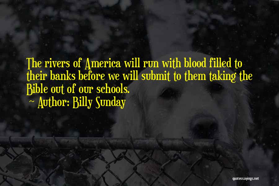 Billy Sunday Quotes: The Rivers Of America Will Run With Blood Filled To Their Banks Before We Will Submit To Them Taking The