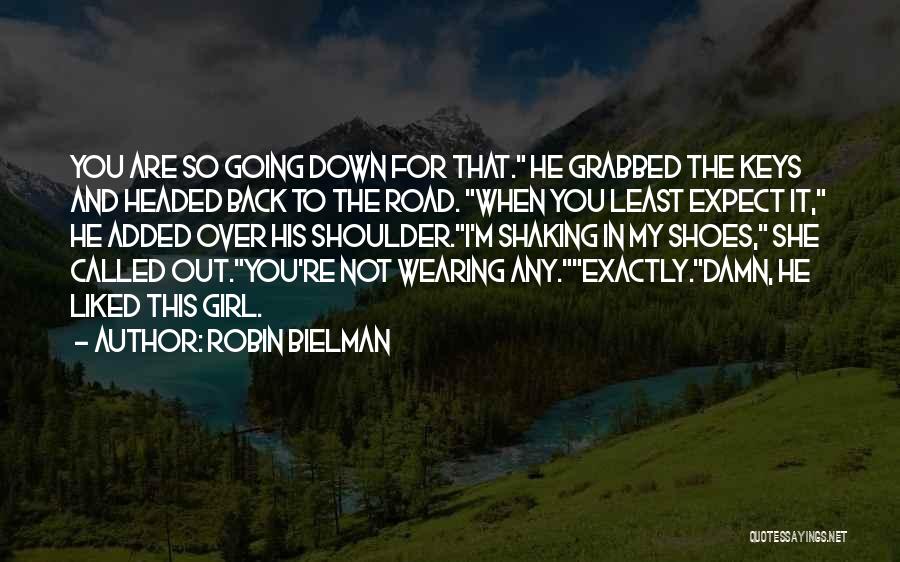 Robin Bielman Quotes: You Are So Going Down For That. He Grabbed The Keys And Headed Back To The Road. When You Least