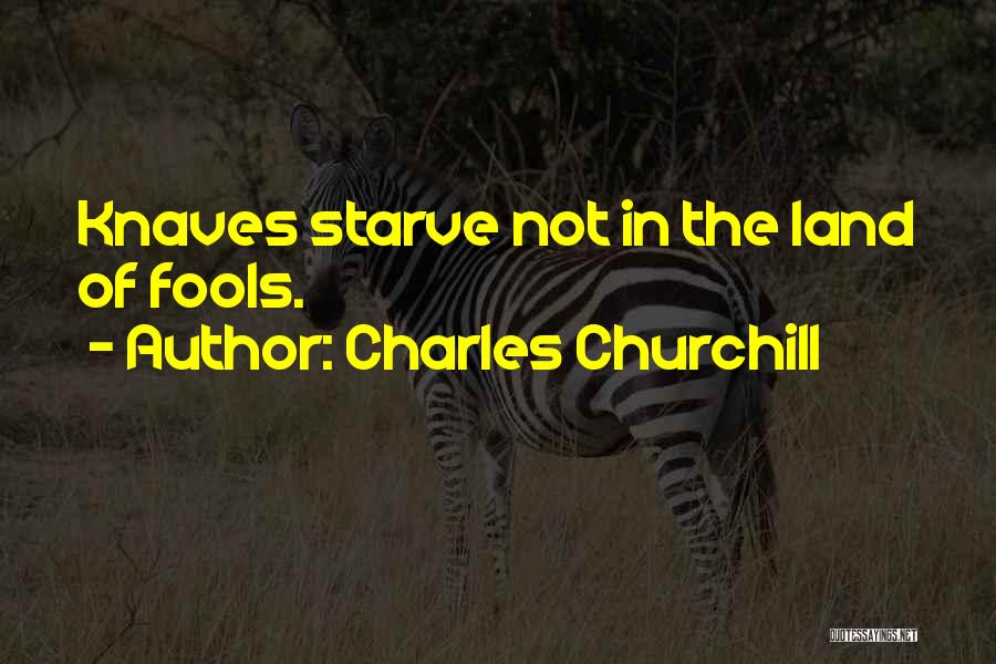 Charles Churchill Quotes: Knaves Starve Not In The Land Of Fools.