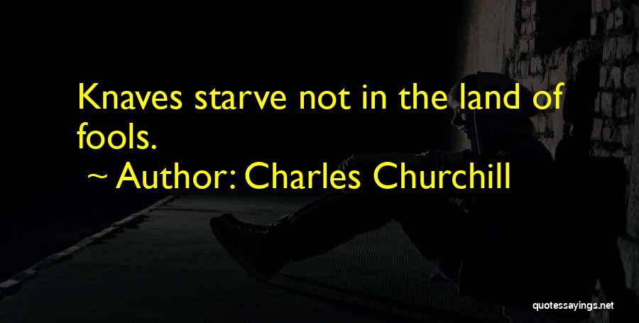 Charles Churchill Quotes: Knaves Starve Not In The Land Of Fools.