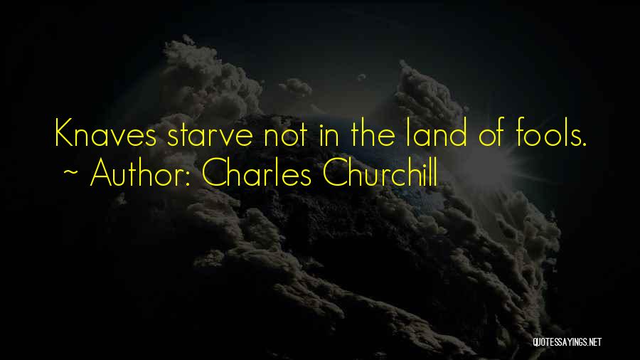 Charles Churchill Quotes: Knaves Starve Not In The Land Of Fools.