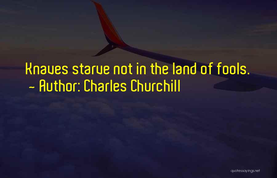 Charles Churchill Quotes: Knaves Starve Not In The Land Of Fools.