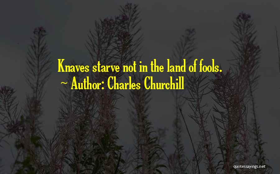 Charles Churchill Quotes: Knaves Starve Not In The Land Of Fools.