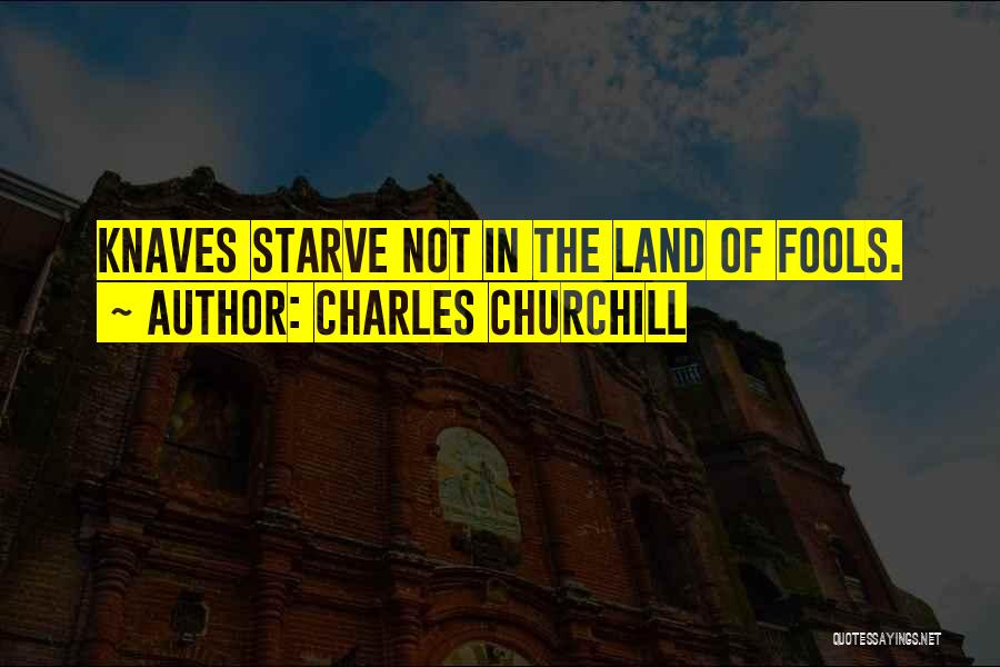 Charles Churchill Quotes: Knaves Starve Not In The Land Of Fools.