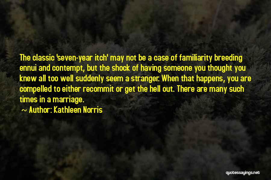 Kathleen Norris Quotes: The Classic 'seven-year Itch' May Not Be A Case Of Familiarity Breeding Ennui And Contempt, But The Shock Of Having