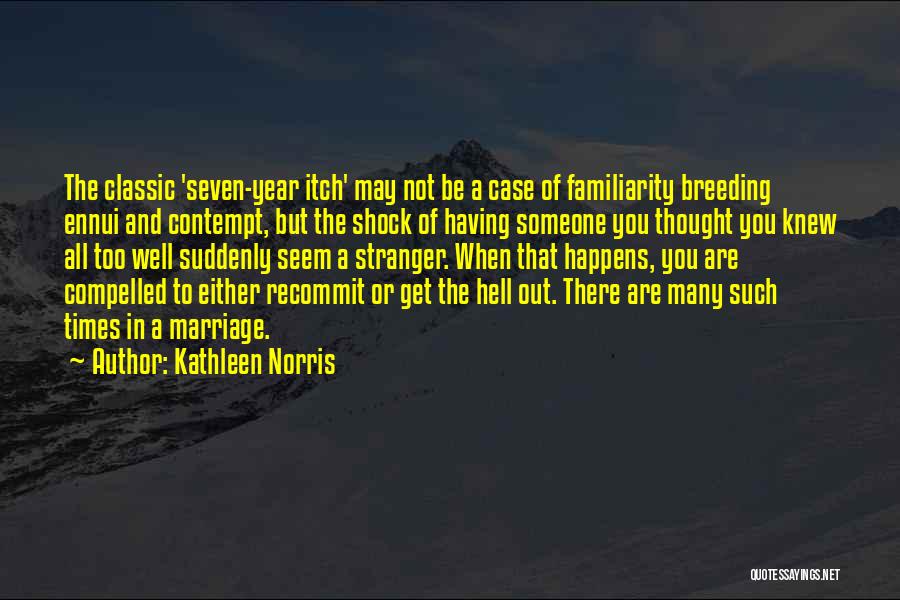 Kathleen Norris Quotes: The Classic 'seven-year Itch' May Not Be A Case Of Familiarity Breeding Ennui And Contempt, But The Shock Of Having