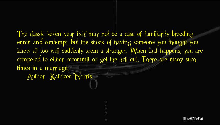 Kathleen Norris Quotes: The Classic 'seven-year Itch' May Not Be A Case Of Familiarity Breeding Ennui And Contempt, But The Shock Of Having