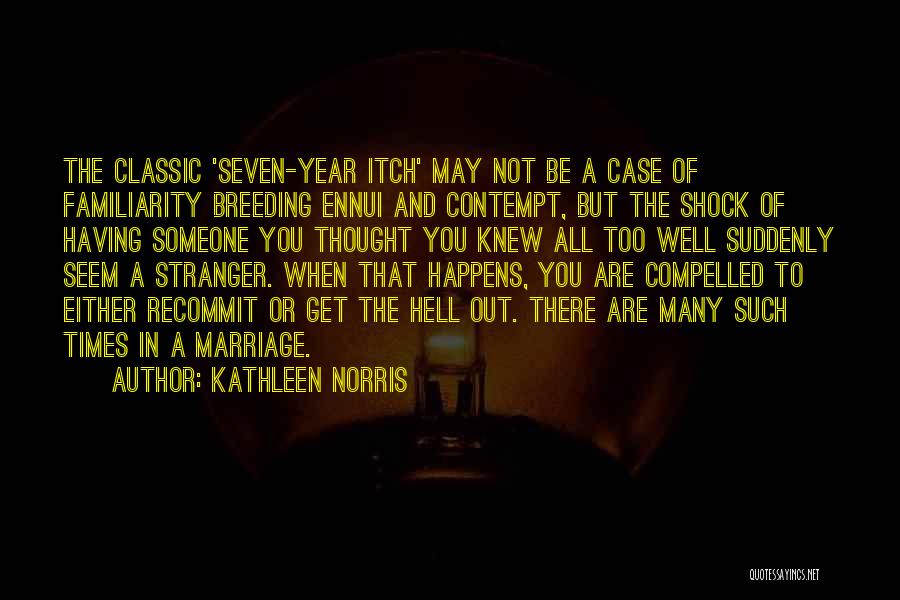 Kathleen Norris Quotes: The Classic 'seven-year Itch' May Not Be A Case Of Familiarity Breeding Ennui And Contempt, But The Shock Of Having