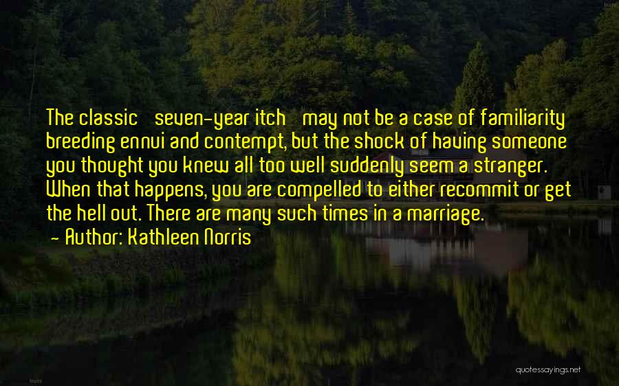 Kathleen Norris Quotes: The Classic 'seven-year Itch' May Not Be A Case Of Familiarity Breeding Ennui And Contempt, But The Shock Of Having