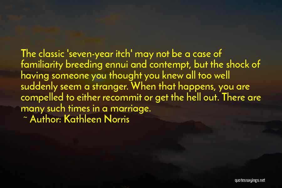 Kathleen Norris Quotes: The Classic 'seven-year Itch' May Not Be A Case Of Familiarity Breeding Ennui And Contempt, But The Shock Of Having