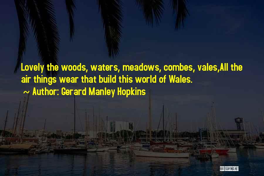 Gerard Manley Hopkins Quotes: Lovely The Woods, Waters, Meadows, Combes, Vales,all The Air Things Wear That Build This World Of Wales.