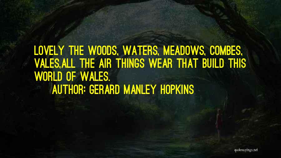 Gerard Manley Hopkins Quotes: Lovely The Woods, Waters, Meadows, Combes, Vales,all The Air Things Wear That Build This World Of Wales.