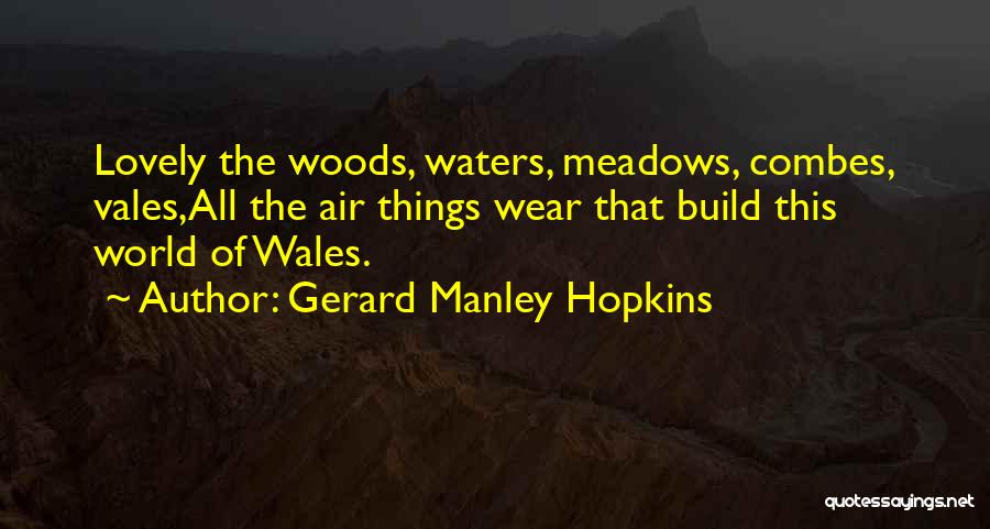 Gerard Manley Hopkins Quotes: Lovely The Woods, Waters, Meadows, Combes, Vales,all The Air Things Wear That Build This World Of Wales.