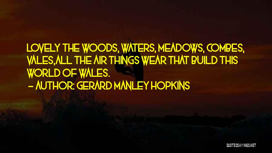 Gerard Manley Hopkins Quotes: Lovely The Woods, Waters, Meadows, Combes, Vales,all The Air Things Wear That Build This World Of Wales.