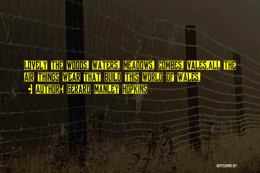 Gerard Manley Hopkins Quotes: Lovely The Woods, Waters, Meadows, Combes, Vales,all The Air Things Wear That Build This World Of Wales.