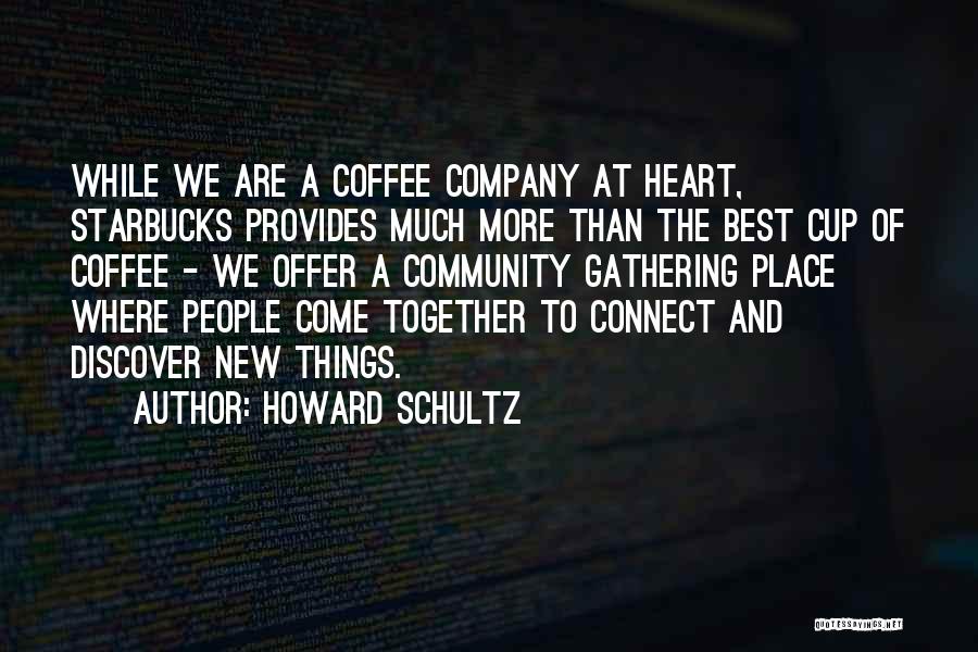 Howard Schultz Quotes: While We Are A Coffee Company At Heart, Starbucks Provides Much More Than The Best Cup Of Coffee - We